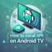 How to Install APK Files on Android TV